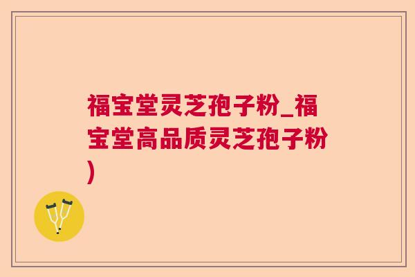 福宝堂灵芝孢子粉_福宝堂高品质灵芝孢子粉) 福宝堂灵芝孢子粉_福宝堂高品质灵芝孢子粉)