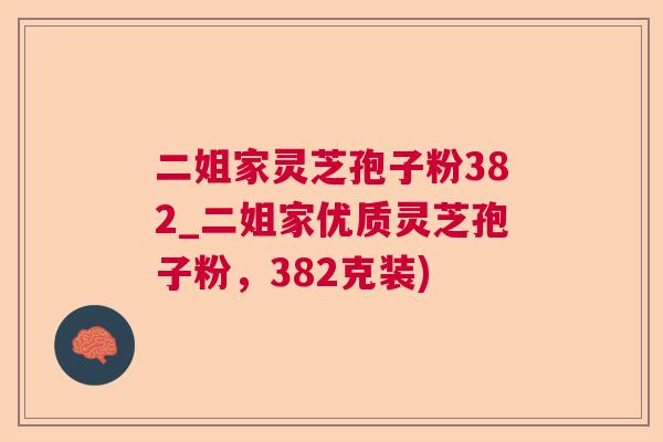二姐家灵芝孢子粉382_二姐家优质灵芝孢子粉,382克装) 二姐家灵芝孢子粉382_二姐家优质灵芝孢子粉,382克装)