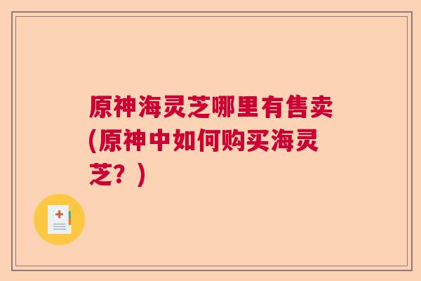 原神海灵芝哪里有售卖(原神中如何购买海灵芝？)