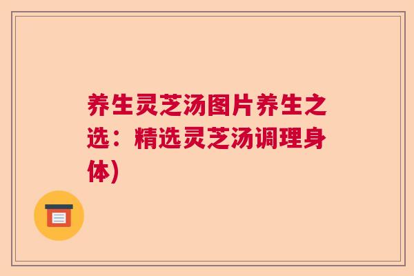 养生灵芝汤图片养生之选:精选灵芝汤调理身体) 养生灵芝汤图片养生之选:精选灵芝汤调理身体)