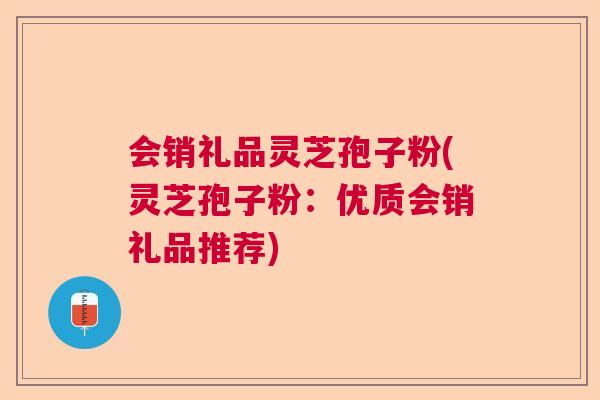 会销礼品灵芝孢子粉(灵芝孢子粉:优质会销礼品推荐) 会销礼品灵芝孢子粉(灵芝孢子粉:优质会销礼品推荐)