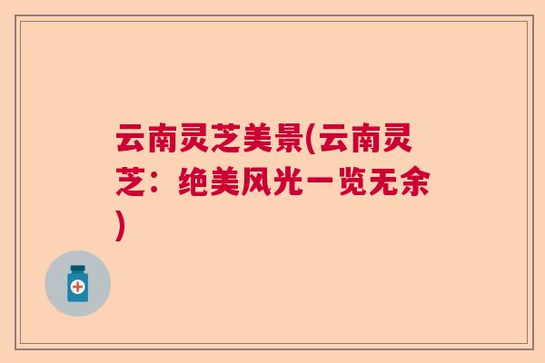 云南灵芝美景(云南灵芝:绝美风光一览无余) 云南灵芝美景(云南灵芝:绝美风光一览无余)