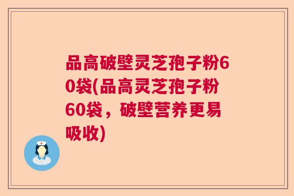 品高破壁灵芝孢子粉60袋(品高灵芝孢子粉60袋,破壁营养更易吸收) 品高破壁灵芝孢子粉60袋(品高灵芝孢子粉60袋,破壁营养更易吸收)