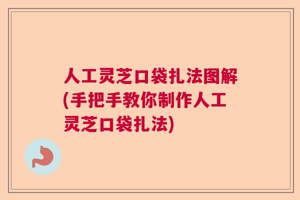 人工灵芝口袋扎法图解(手把手教你制作人工灵芝口袋扎法) 人工灵芝口袋扎法图解(手把手教你制作人工灵芝口袋扎法)