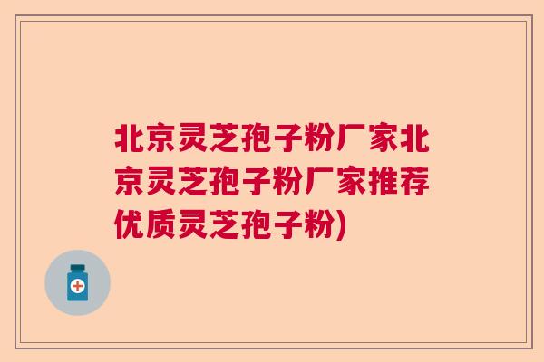 北京灵芝孢子粉厂家北京灵芝孢子粉厂家推荐优质灵芝孢子粉) 北京灵芝孢子粉厂家北京灵芝孢子粉厂家推荐优质灵芝孢子粉)