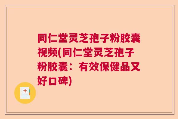同仁堂灵芝孢子粉胶囊视频(同仁堂灵芝孢子粉胶囊:有效保健品又好口碑) 同仁堂灵芝孢子粉胶囊视频(同仁堂灵芝孢子粉胶囊:有效保健品又好口碑)