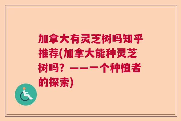 加拿大有灵芝树吗知乎推荐(加拿大能种灵芝树吗?——一个种植者的探索) 加拿大有灵芝树吗知乎推荐(加拿大能种灵芝树吗?——一个种植者的探索)