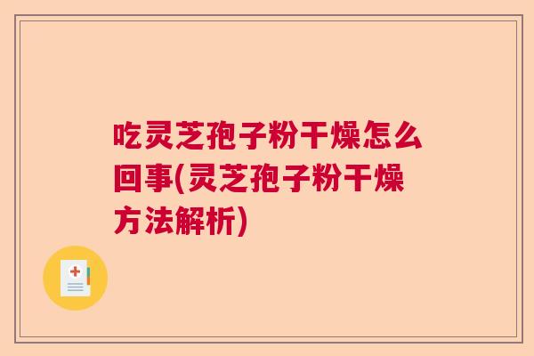 吃灵芝孢子粉干燥怎么回事(灵芝孢子粉干燥方法解析) 吃灵芝孢子粉干燥怎么回事(灵芝孢子粉干燥方法解析)