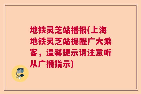 地铁灵芝站播报(上海地铁灵芝站提醒广大乘客,温馨提示请注意听从广播指示) 地铁灵芝站播报(上海地铁灵芝站提醒广大乘客,温馨提示请注意听从广播指示)