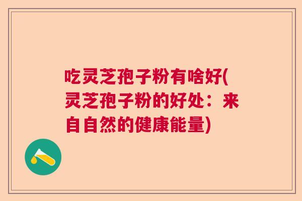 吃灵芝孢子粉有啥好(灵芝孢子粉的好处:来自自然的健康能量) 吃灵芝孢子粉有啥好(灵芝孢子粉的好处:来自自然的健康能量)