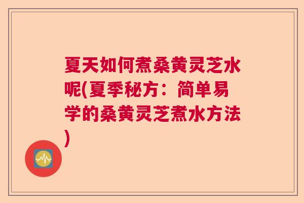 夏天如何煮桑黄灵芝水呢(夏季秘方:简单易学的桑黄灵芝煮水方法) 夏天如何煮桑黄灵芝水呢(夏季秘方:简单易学的桑黄灵芝煮水方法)