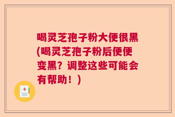 喝灵芝孢子粉大便很黑(喝灵芝孢子粉后便便变黑?调整这些可能会有帮助!) 喝灵芝孢子粉大便很黑(喝灵芝孢子粉后便便变黑?调整这些可能会有帮助!)