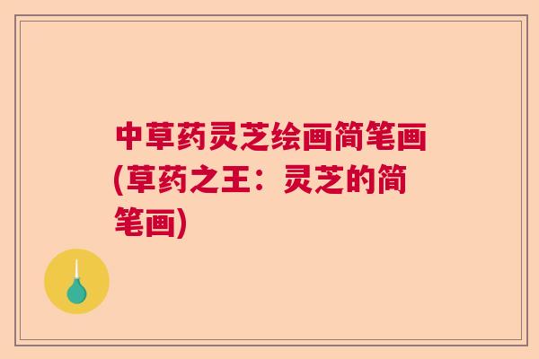 中草药灵芝绘画简笔画(草药之王:灵芝的简笔画) 中草药灵芝绘画简笔画(草药之王:灵芝的简笔画)