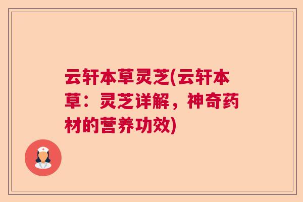 云轩本草灵芝(云轩本草:灵芝详解,神奇药材的营养功效) 云轩本草灵芝(云轩本草:灵芝详解,神奇药材的营养功效)