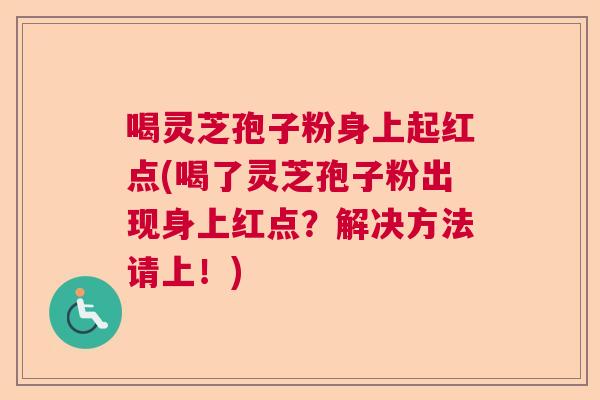 喝灵芝孢子粉身上起红点(喝了灵芝孢子粉出现身上红点？解决方法请上！)