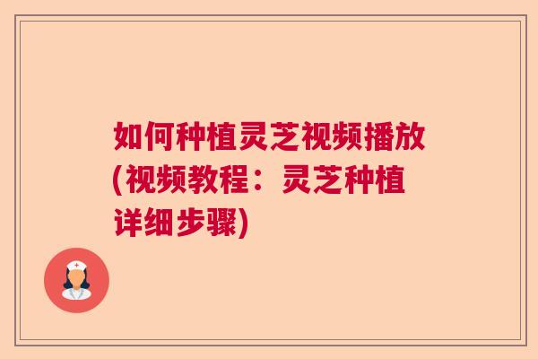 如何种植灵芝视频播放(视频教程:灵芝种植详细步骤) 如何种植灵芝视频播放(视频教程:灵芝种植详细步骤)