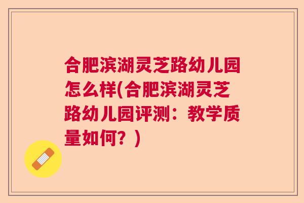 合肥滨湖灵芝路幼儿园怎么样(合肥滨湖灵芝路幼儿园评测:教学质量如何?) 合肥滨湖灵芝路幼儿园怎么样(合肥滨湖灵芝路幼儿园评测:教学质量如何?)