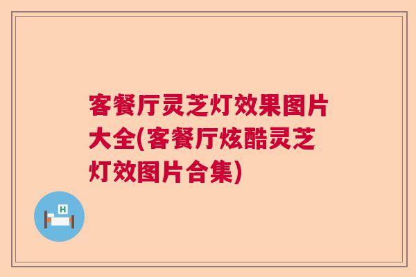 客餐厅灵芝灯效果图片大全(客餐厅炫酷灵芝灯效图片合集) 客餐厅灵芝灯效果图片大全(客餐厅炫酷灵芝灯效图片合集)