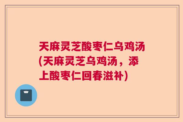天麻灵芝酸枣仁乌鸡汤(天麻灵芝乌鸡汤,添上酸枣仁回春滋补) 天麻灵芝酸枣仁乌鸡汤(天麻灵芝乌鸡汤,添上酸枣仁回春滋补)