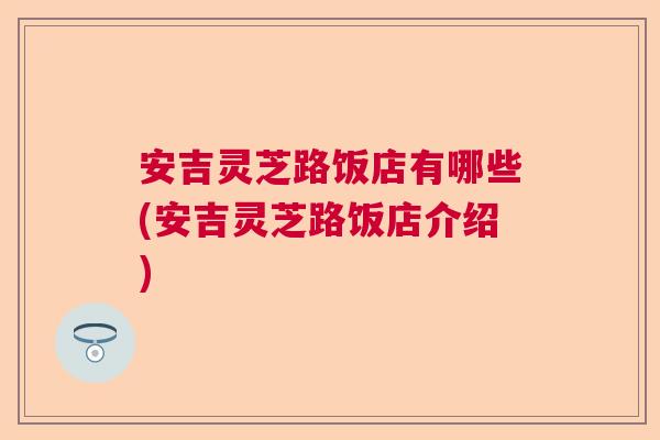 安吉灵芝路饭店有哪些(安吉灵芝路饭店介绍)