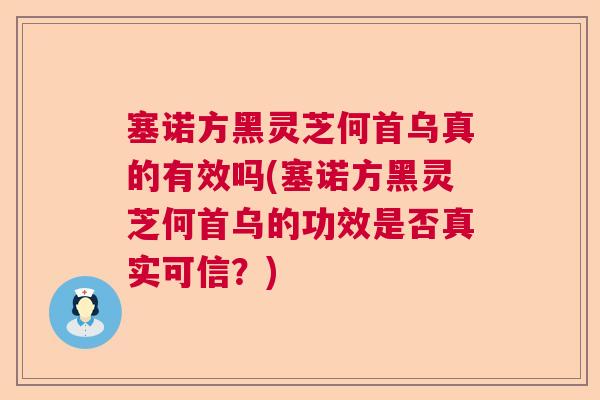 塞诺方黑灵芝何首乌真的有效吗(塞诺方黑灵芝何首乌的功效是否真实可信？)