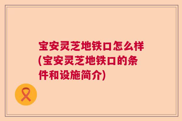 宝安灵芝地铁口怎么样(宝安灵芝地铁口的条件和设施简介) 宝安灵芝地铁口怎么样(宝安灵芝地铁口的条件和设施简介)