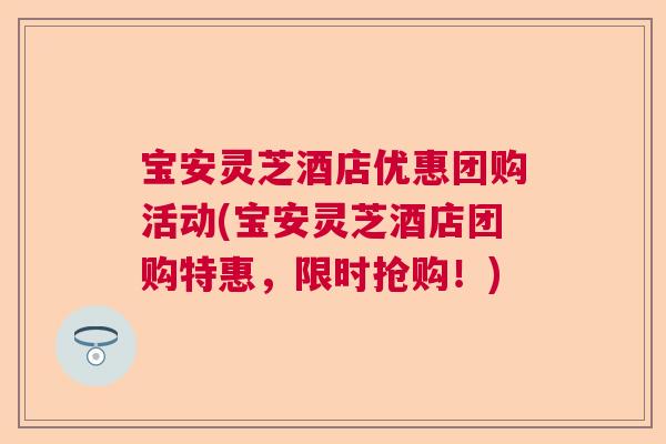 宝安灵芝酒店优惠团购活动(宝安灵芝酒店团购特惠,限时抢购!) 宝安灵芝酒店优惠团购活动(宝安灵芝酒店团购特惠,限时抢购!)