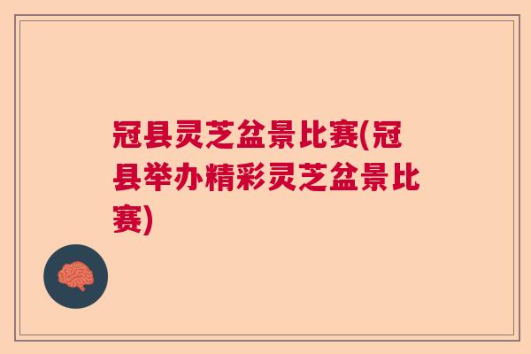 冠县灵芝盆景比赛(冠县举办精彩灵芝盆景比赛) 冠县灵芝盆景比赛(冠县举办精彩灵芝盆景比赛)