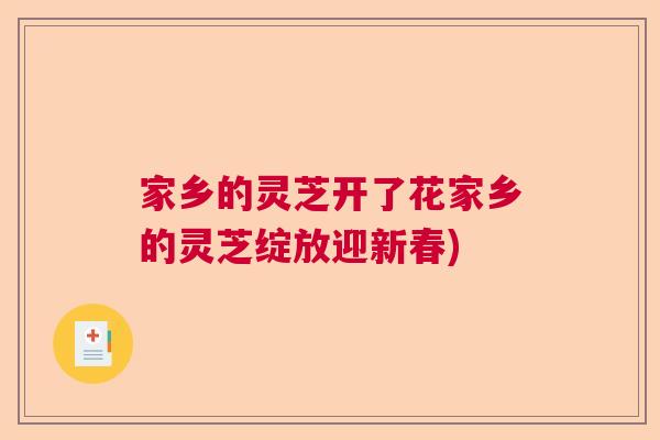 家乡的灵芝开了花家乡的灵芝绽放迎新春)