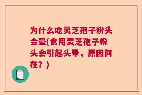 为什么吃灵芝孢子粉头会晕(食用灵芝孢子粉头会引起头晕,原因何在?) 为什么吃灵芝孢子粉头会晕(食用灵芝孢子粉头会引起头晕,原因何在?)