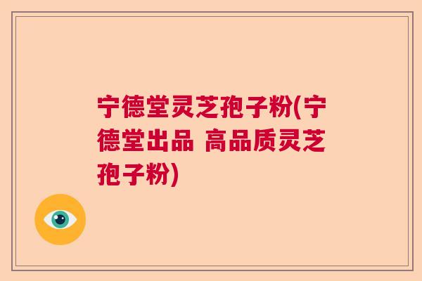 宁德堂灵芝孢子粉(宁德堂出品 高品质灵芝孢子粉) 宁德堂灵芝孢子粉(宁德堂出品 高品质灵芝孢子粉)