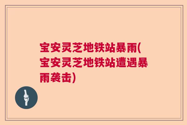 宝安灵芝地铁站暴雨(宝安灵芝地铁站遭遇暴雨袭击) 宝安灵芝地铁站暴雨(宝安灵芝地铁站遭遇暴雨袭击)
