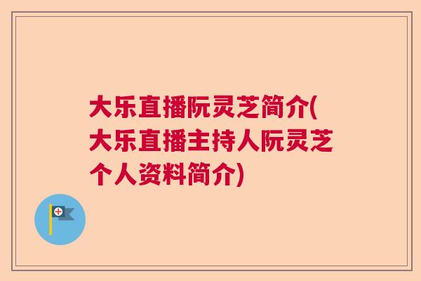 大乐直播阮灵芝简介(大乐直播主持人阮灵芝个人资料简介) 大乐直播阮灵芝简介(大乐直播主持人阮灵芝个人资料简介)