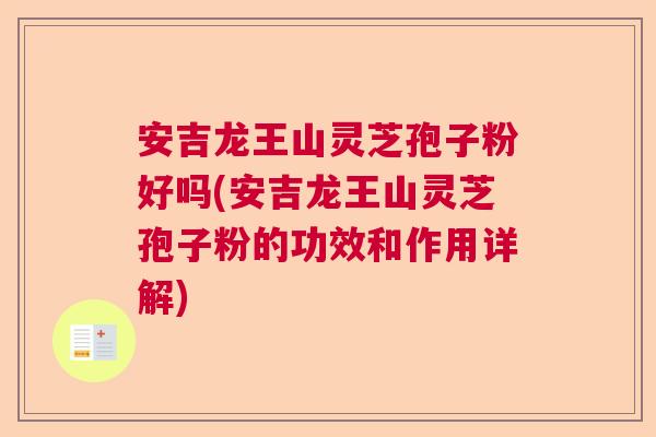 安吉龙王山灵芝孢子粉好吗(安吉龙王山灵芝孢子粉的功效和作用详解) 安吉龙王山灵芝孢子粉好吗(安吉龙王山灵芝孢子粉的功效和作用详解)
