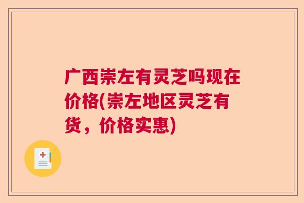 广西崇左有灵芝吗现在价格(崇左地区灵芝有货,价格实惠) 广西崇左有灵芝吗现在价格(崇左地区灵芝有货,价格实惠)