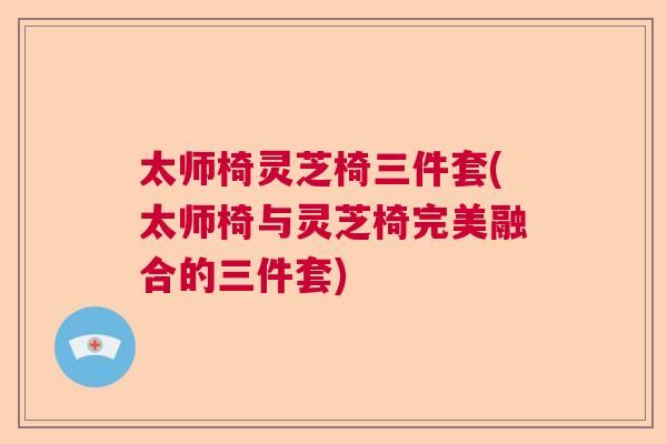 太师椅灵芝椅三件套(太师椅与灵芝椅完美融合的三件套) 太师椅灵芝椅三件套(太师椅与灵芝椅完美融合的三件套)