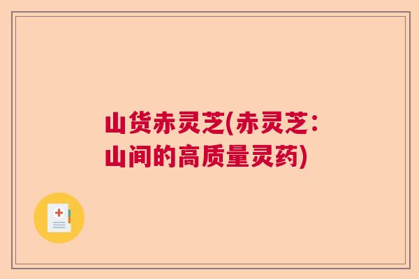 山货赤灵芝(赤灵芝:山间的高质量灵药) 山货赤灵芝(赤灵芝:山间的高质量灵药)