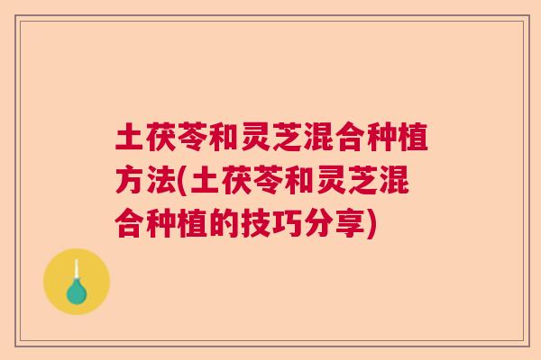 土茯苓和灵芝混合种植方法(土茯苓和灵芝混合种植的技巧分享) 土茯苓和灵芝混合种植方法(土茯苓和灵芝混合种植的技巧分享)