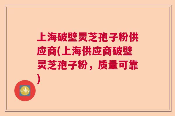 上海破壁灵芝孢子粉供应商(上海供应商破壁灵芝孢子粉,质量可靠) 上海破壁灵芝孢子粉供应商(上海供应商破壁灵芝孢子粉,质量可靠)