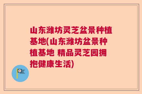 山东潍坊灵芝盆景种植基地(山东潍坊盆景种植基地 精品灵芝园拥抱健康生活) 山东潍坊灵芝盆景种植基地(山东潍坊盆景种植基地 精品灵芝园拥抱健康生活)