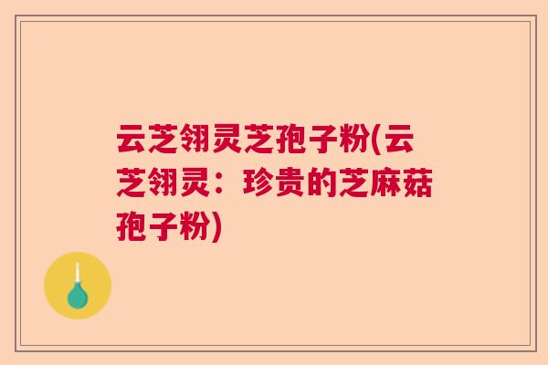 云芝翎灵芝孢子粉(云芝翎灵：珍贵的芝麻菇孢子粉)