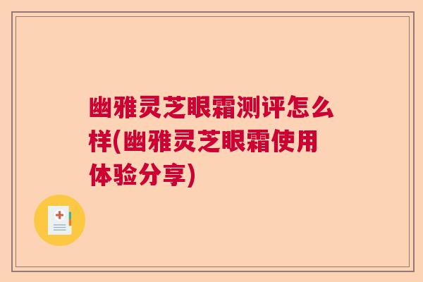 幽雅灵芝眼霜测评怎么样(幽雅灵芝眼霜使用体验分享) 幽雅灵芝眼霜测评怎么样(幽雅灵芝眼霜使用体验分享)