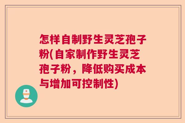 怎样自制野生灵芝孢子粉(自家制作野生灵芝孢子粉,降低购买成本与增加可控制性) 怎样自制野生灵芝孢子粉(自家制作野生灵芝孢子粉,降低购买成本与增加可控制性)