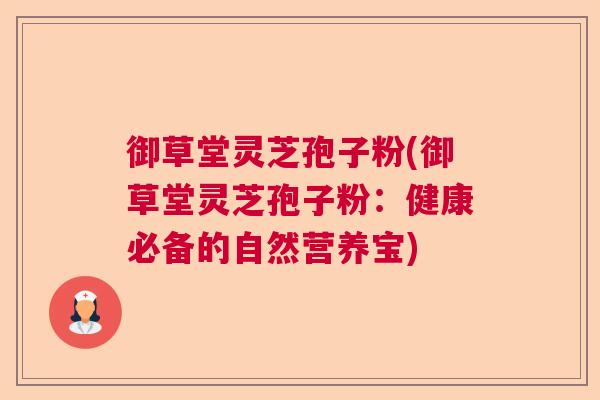 御草堂灵芝孢子粉(御草堂灵芝孢子粉:健康必备的自然营养宝) 御草堂灵芝孢子粉(御草堂灵芝孢子粉:健康必备的自然营养宝)