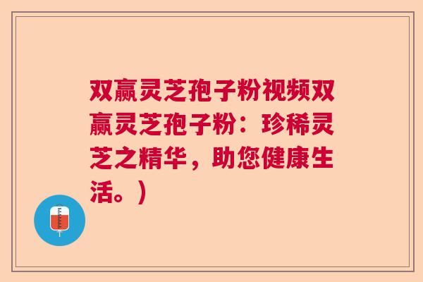 双赢灵芝孢子粉视频双赢灵芝孢子粉:珍稀灵芝之精华,助您健康生活。) 双赢灵芝孢子粉视频双赢灵芝孢子粉:珍稀灵芝之精华,助您健康生活。)