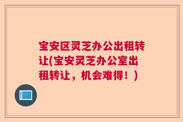 宝安区灵芝办公出租转让(宝安灵芝办公室出租转让，机会难得！)