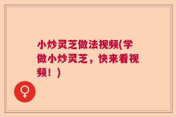 小炒灵芝做法视频(学做小炒灵芝，快来看视频！)