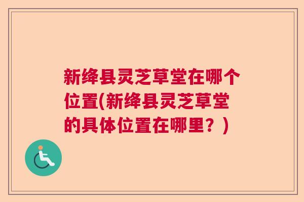 新绛县灵芝草堂在哪个位置(新绛县灵芝草堂的具体位置在哪里?) 新绛县灵芝草堂在哪个位置(新绛县灵芝草堂的具体位置在哪里?)