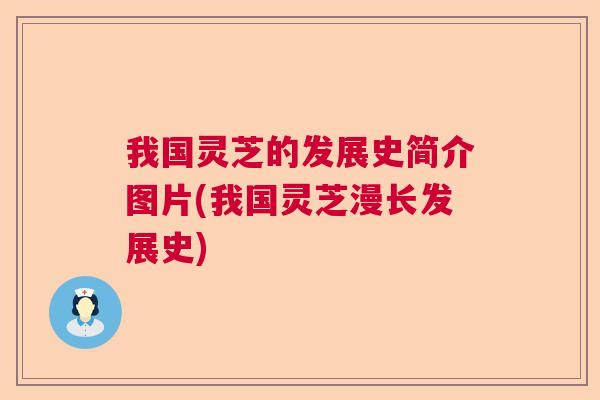 我国灵芝的发展史简介图片(我国灵芝漫长发展史) 我国灵芝的发展史简介图片(我国灵芝漫长发展史)