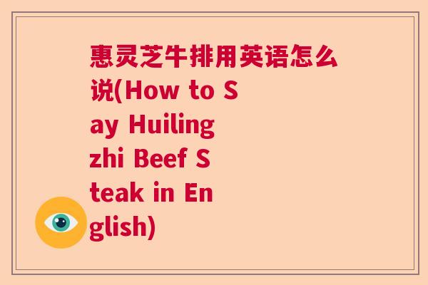 惠灵芝牛排用英语怎么说(How to Say Huilingzhi Beef Steak in English) 惠灵芝牛排用英语怎么说(How to Say Huilingzhi Beef Steak in English)